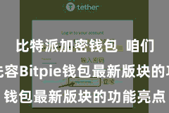 比特派加密钱包 咱们将重心先容Bitpie钱包最新版块的功能亮点