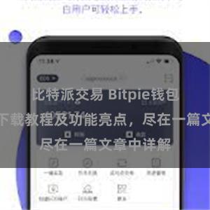 比特派交易 Bitpie钱包最新版本下载教程及功能亮点，尽在一篇文章中详解