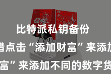 比特派私钥备份  用户不错点击“添加财富”来添加不同的数字货币