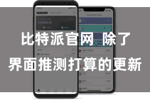 比特派官网  除了界面推测打算的更新