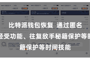 比特派钱包恢复  通过匿名发送和经受功能、往复敌手秘籍保护等时间技能